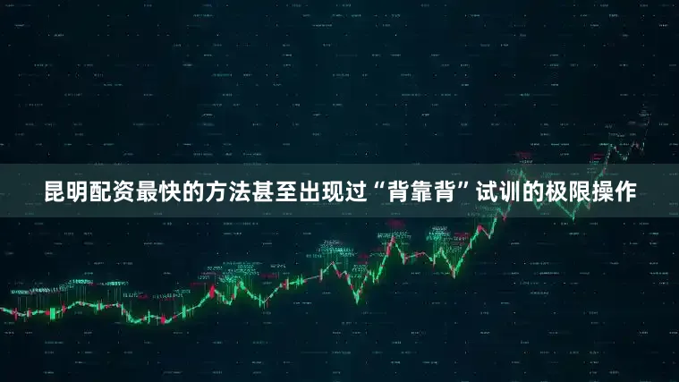 昆明配资最快的方法甚至出现过“背靠背”试训的极限操作