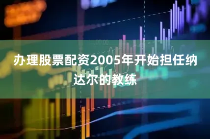 办理股票配资2005年开始担任纳达尔的教练