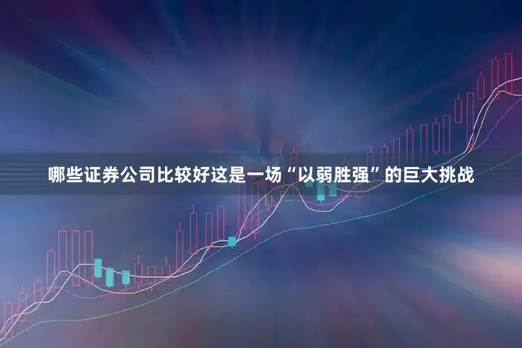 哪些证券公司比较好这是一场“以弱胜强”的巨大挑战