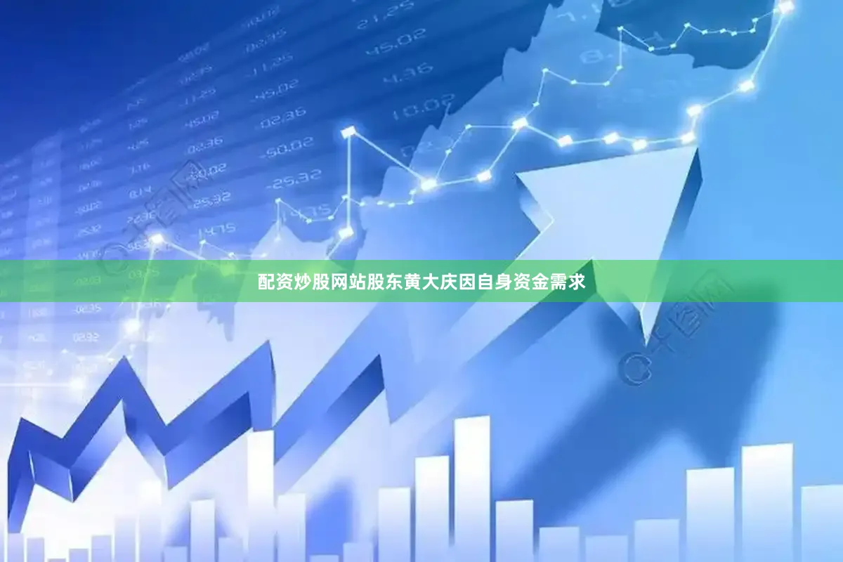 配资炒股网站股东黄大庆因自身资金需求