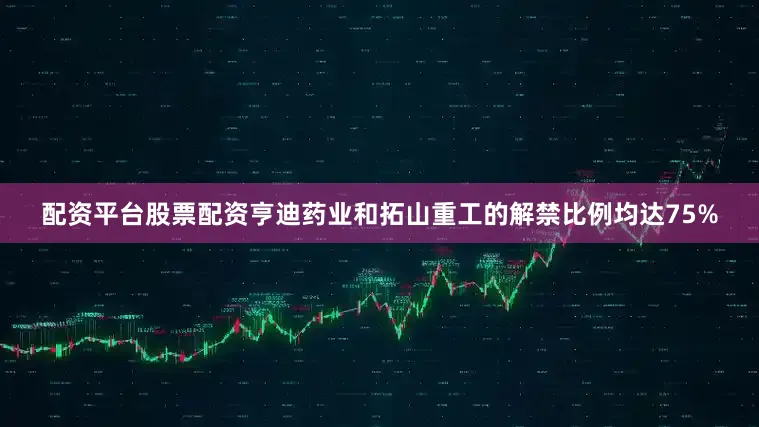 配资平台股票配资亨迪药业和拓山重工的解禁比例均达75%