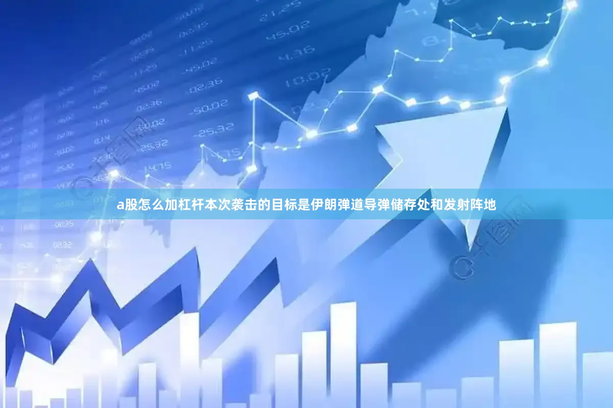 a股怎么加杠杆本次袭击的目标是伊朗弹道导弹储存处和发射阵地
