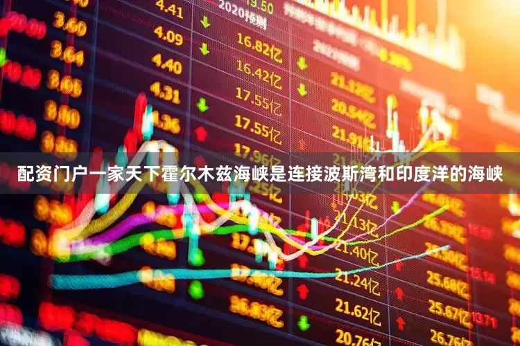配资门户一家天下霍尔木兹海峡是连接波斯湾和印度洋的海峡