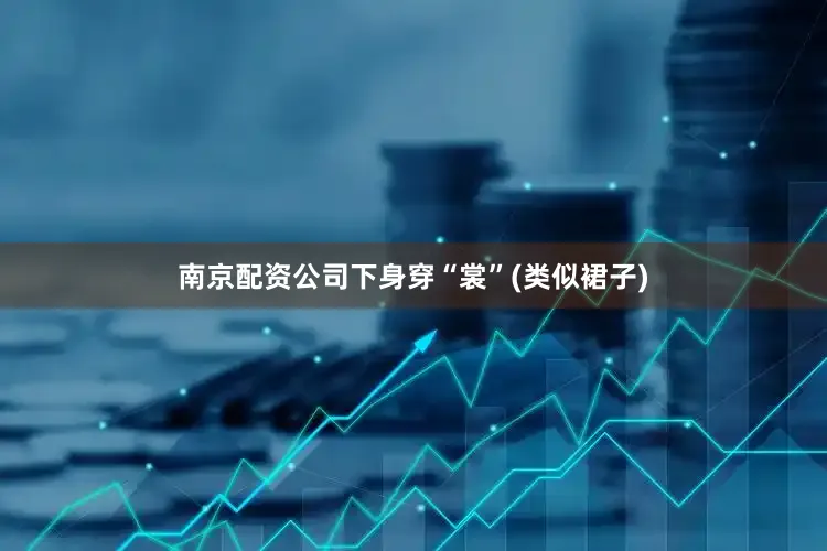 南京配资公司下身穿“裳”(类似裙子)