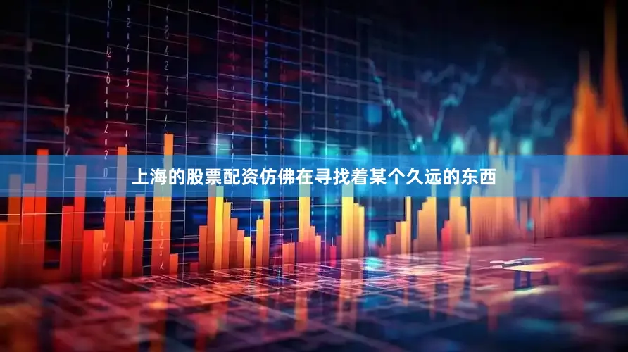 上海的股票配资仿佛在寻找着某个久远的东西