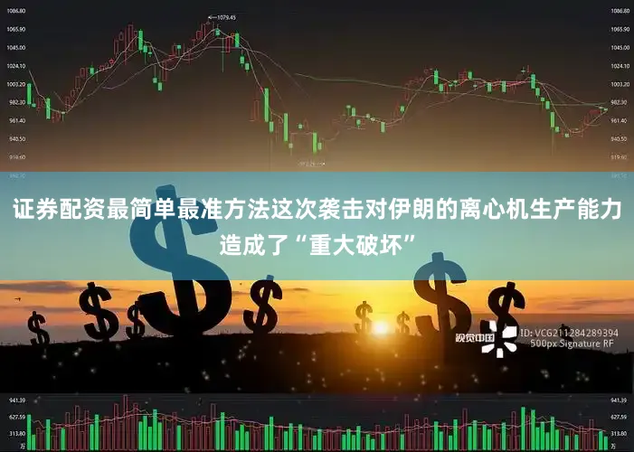 证券配资最简单最准方法这次袭击对伊朗的离心机生产能力造成了“重大破坏”