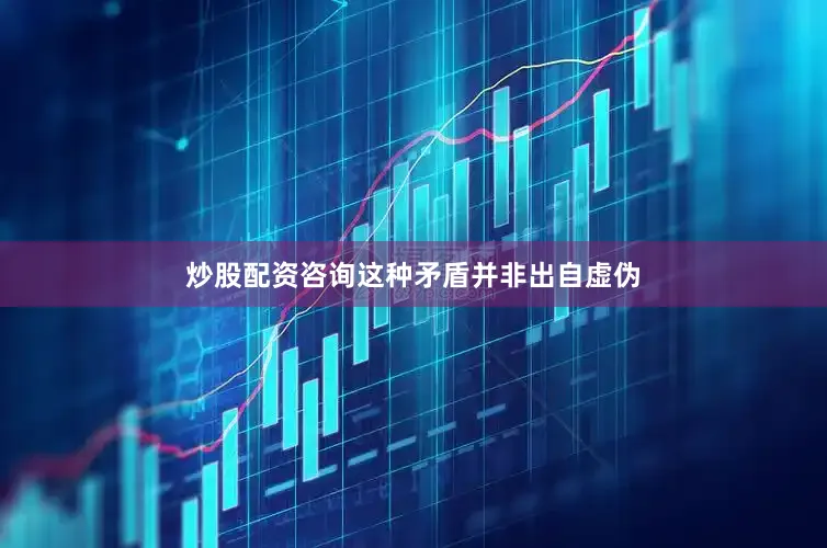 炒股配资咨询这种矛盾并非出自虚伪