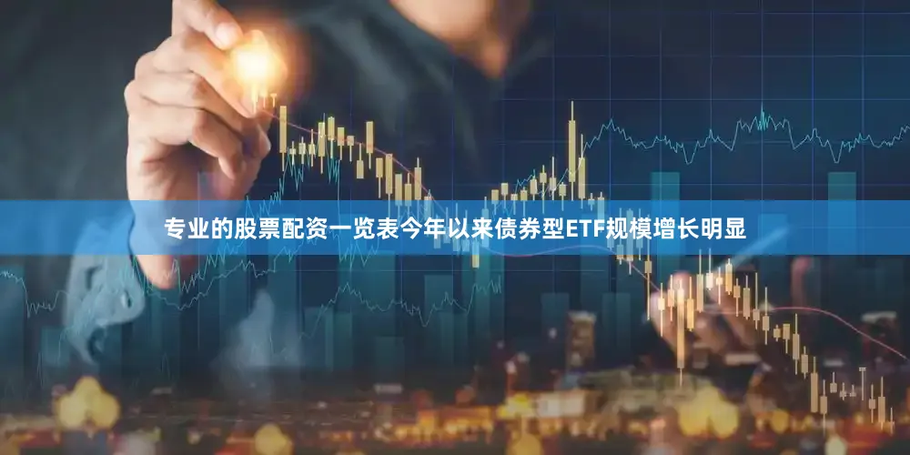专业的股票配资一览表今年以来债券型ETF规模增长明显