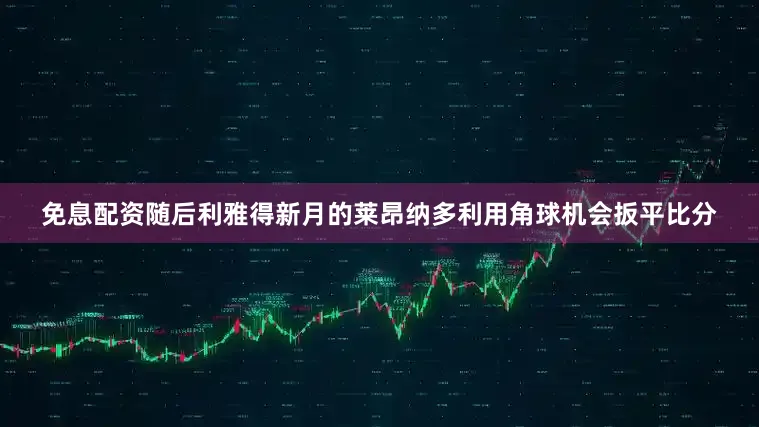 免息配资随后利雅得新月的莱昂纳多利用角球机会扳平比分