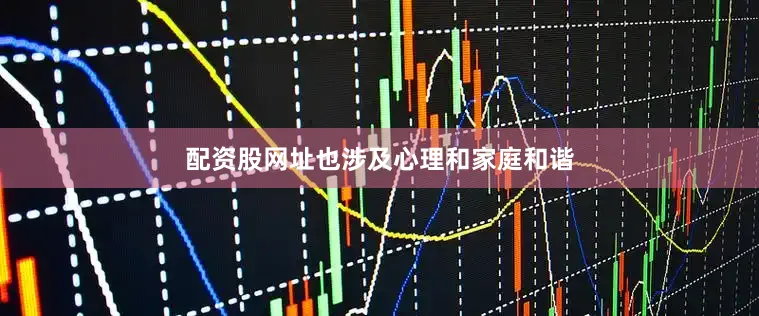 配资股网址也涉及心理和家庭和谐