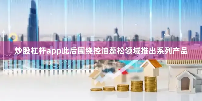 炒股杠杆app此后围绕控油蓬松领域推出系列产品