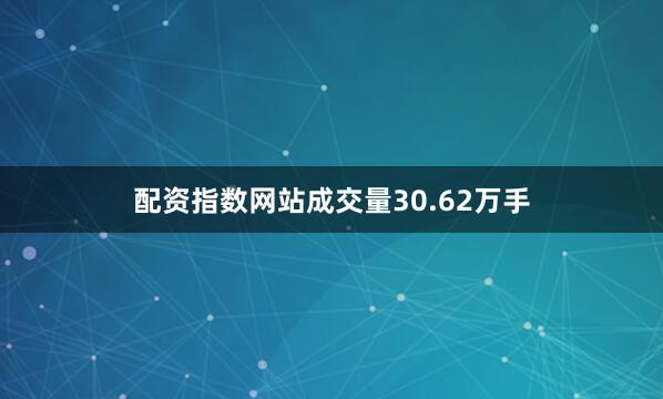 配资指数网站成交量30.62万手