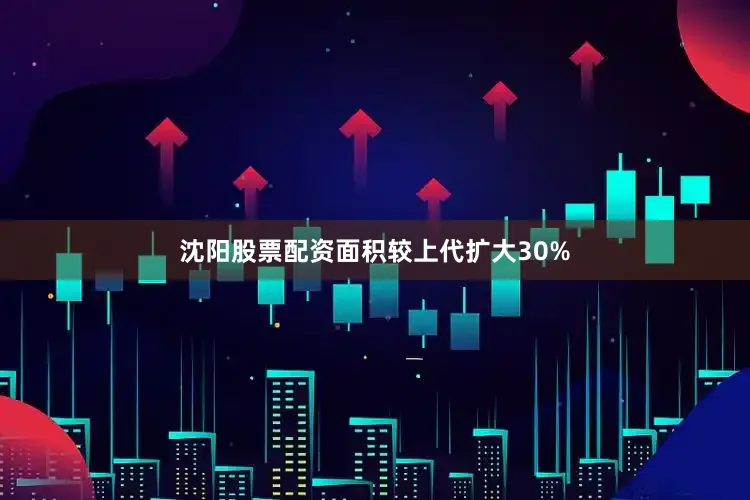 沈阳股票配资面积较上代扩大30%