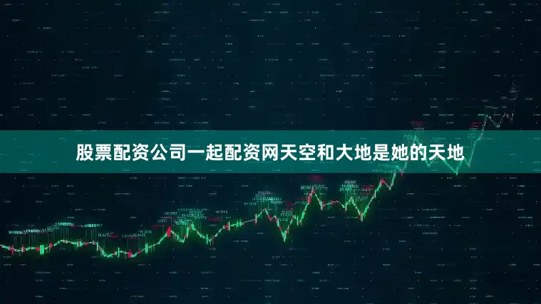 股票配资公司一起配资网天空和大地是她的天地