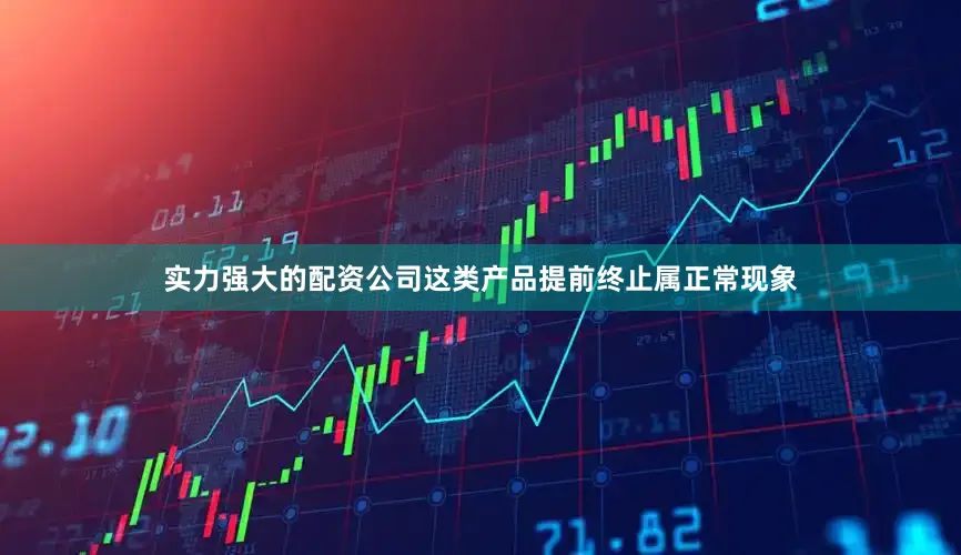 实力强大的配资公司这类产品提前终止属正常现象