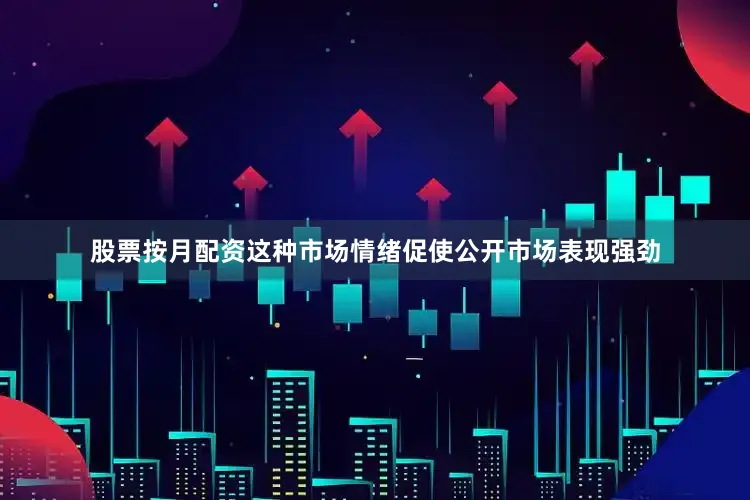 股票按月配资这种市场情绪促使公开市场表现强劲