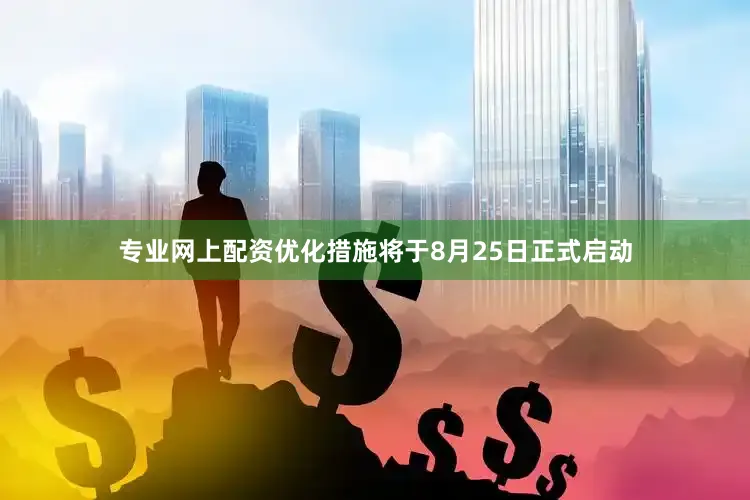 专业网上配资优化措施将于8月25日正式启动