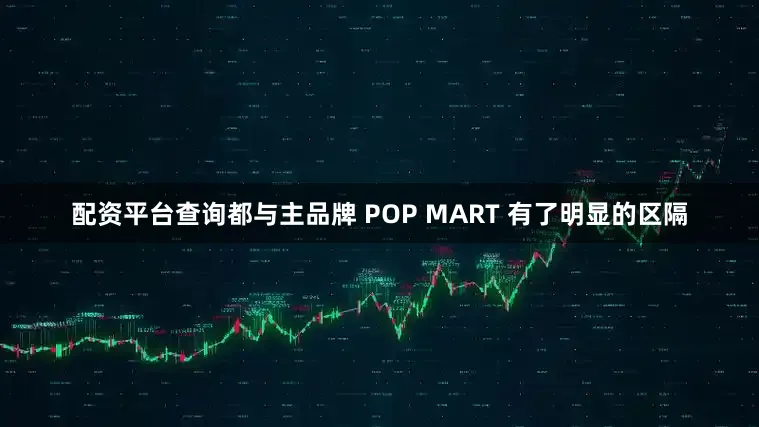 配资平台查询都与主品牌 POP MART 有了明显的区隔