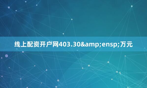线上配资开户网403.30&ensp;万元