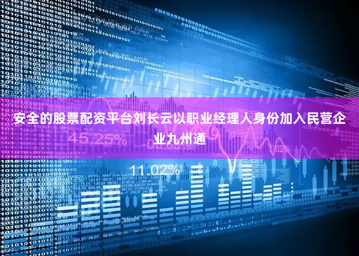 安全的股票配资平台刘长云以职业经理人身份加入民营企业九州通