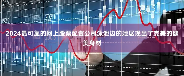 2024最可靠的网上股票配资公司泳池边的她展现出了完美的健美身材