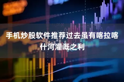 手机炒股软件推荐过去虽有喀拉喀什河灌溉之利