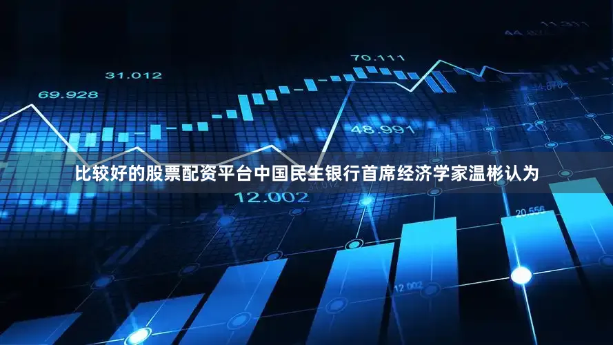 比较好的股票配资平台中国民生银行首席经济学家温彬认为