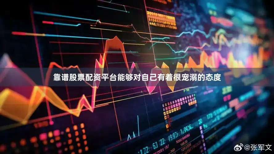 靠谱股票配资平台能够对自己有着很宠溺的态度