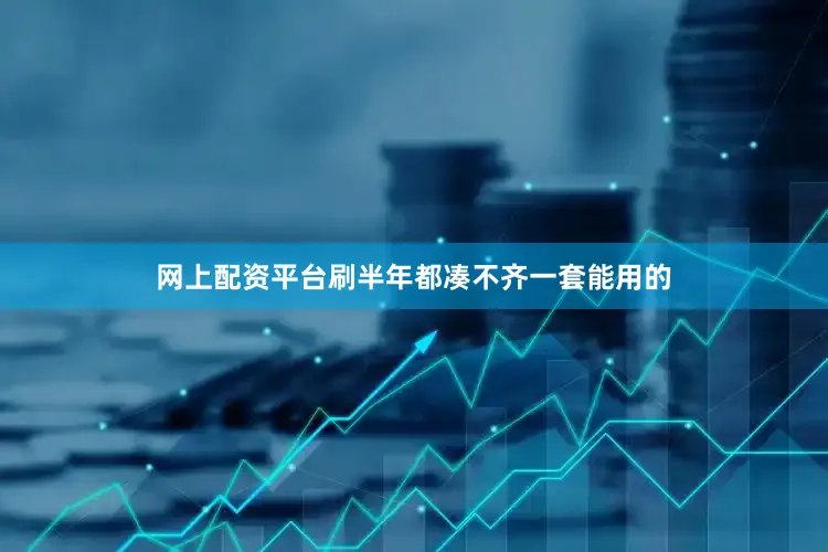 网上配资平台刷半年都凑不齐一套能用的