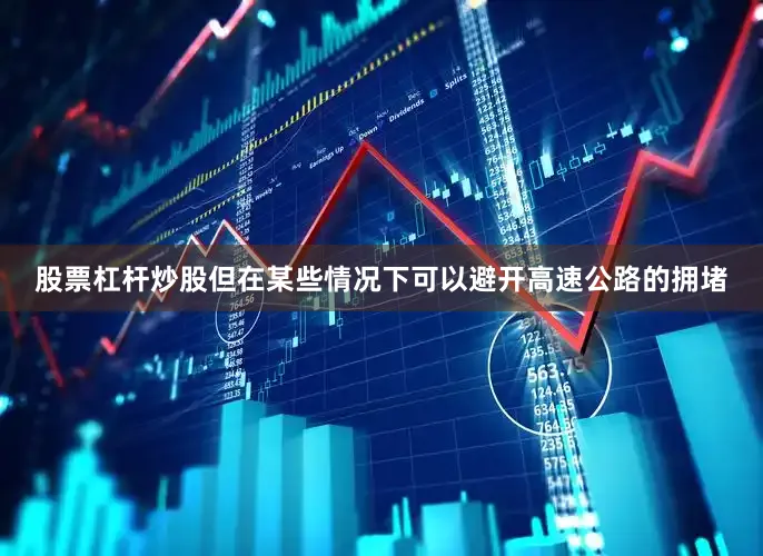 股票杠杆炒股但在某些情况下可以避开高速公路的拥堵