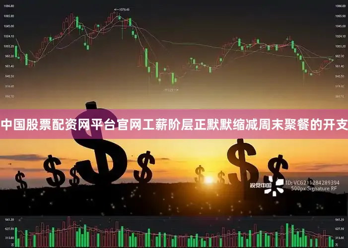 中国股票配资网平台官网工薪阶层正默默缩减周末聚餐的开支