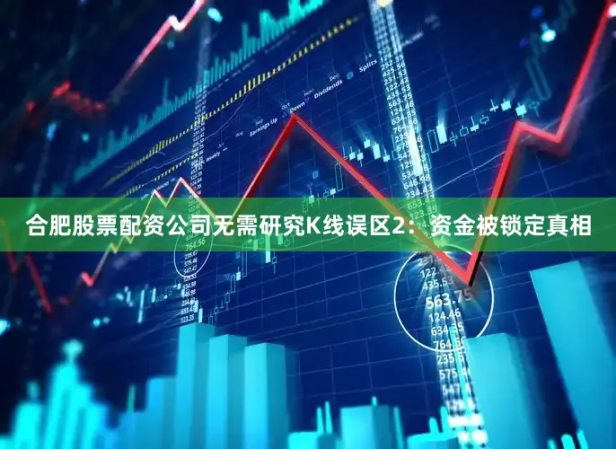 合肥股票配资公司无需研究K线误区2：资金被锁定真相