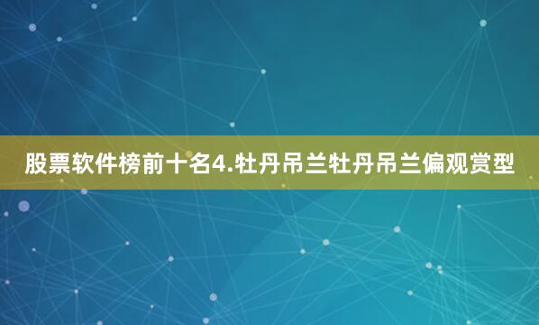 股票软件榜前十名4.牡丹吊兰牡丹吊兰偏观赏型
