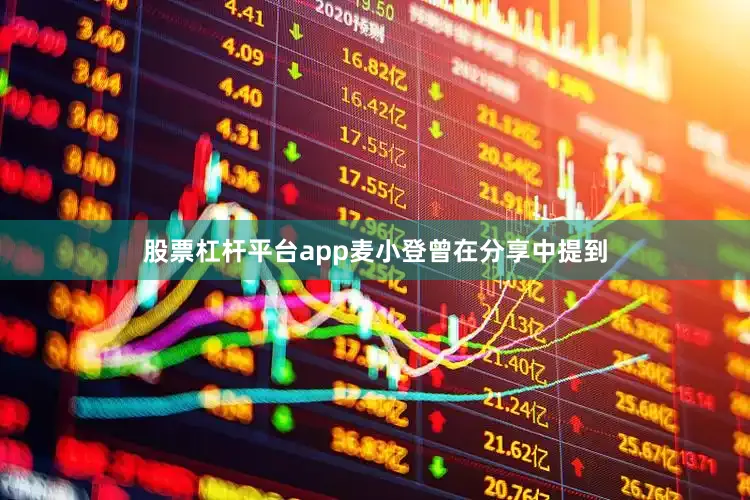 股票杠杆平台app麦小登曾在分享中提到