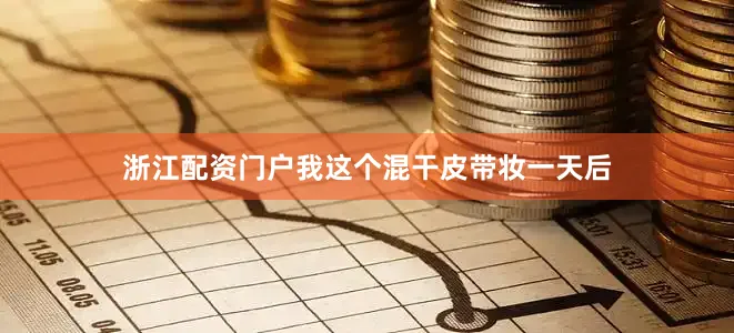 浙江配资门户我这个混干皮带妆一天后