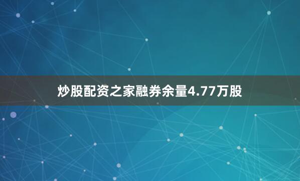 炒股配资之家融券余量4.77万股