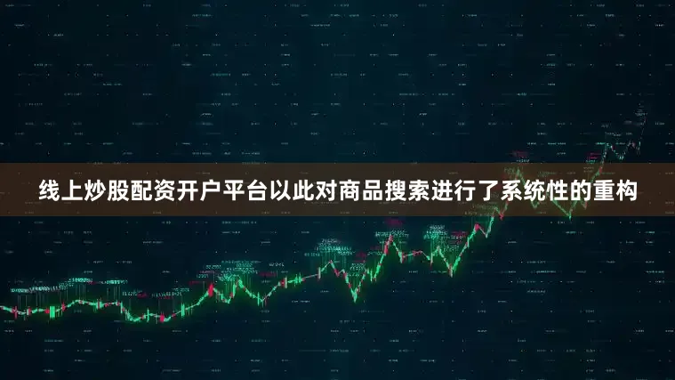 线上炒股配资开户平台以此对商品搜索进行了系统性的重构