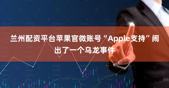 兰州配资平台苹果官微账号“Apple支持”闹出了一个乌龙事件