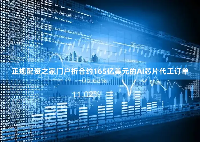 正规配资之家门户折合约165亿美元的AI芯片代工订单