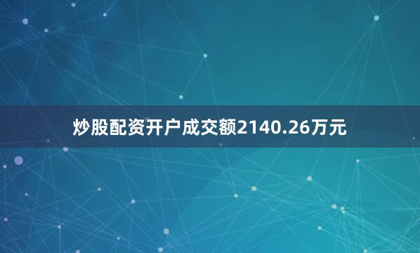 炒股配资开户成交额2140.26万元