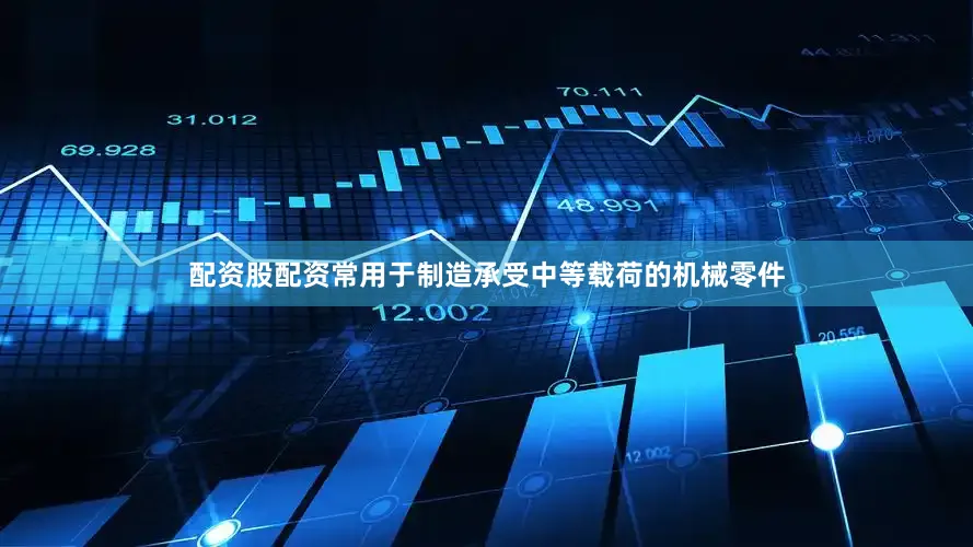 配资股配资常用于制造承受中等载荷的机械零件