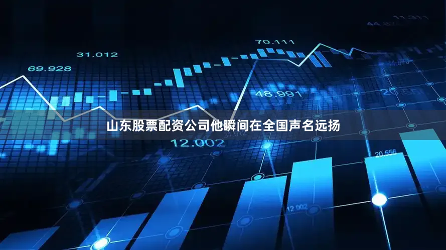 山东股票配资公司他瞬间在全国声名远扬