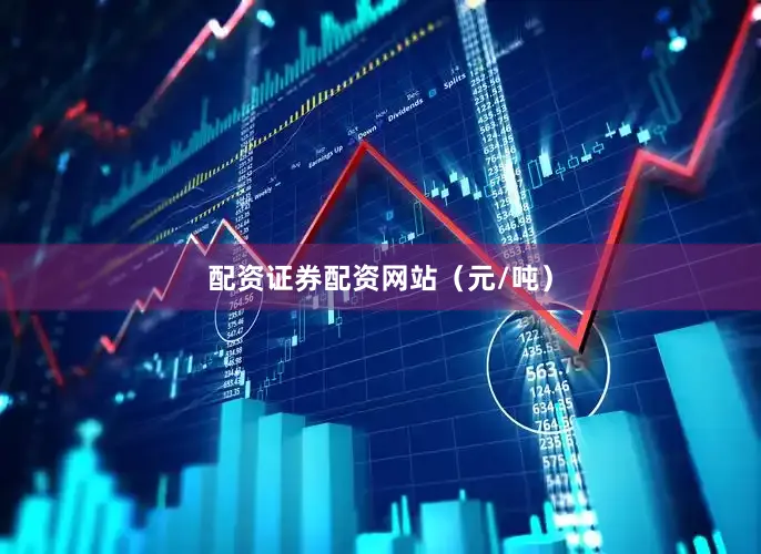 配资证券配资网站（元/吨）