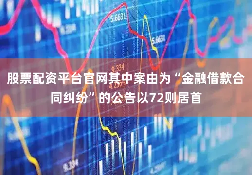 股票配资平台官网其中案由为“金融借款合同纠纷”的公告以72则居首