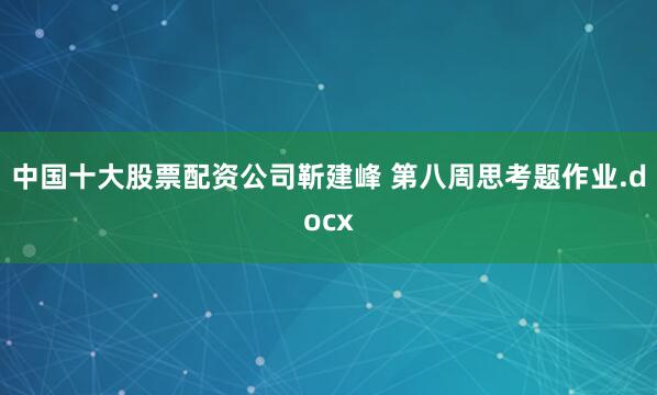 中国十大股票配资公司靳建峰 第八周思考题作业.docx