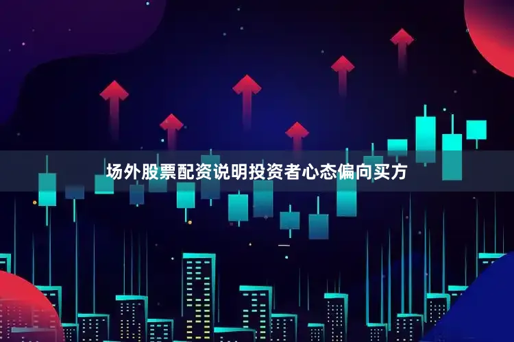 场外股票配资说明投资者心态偏向买方