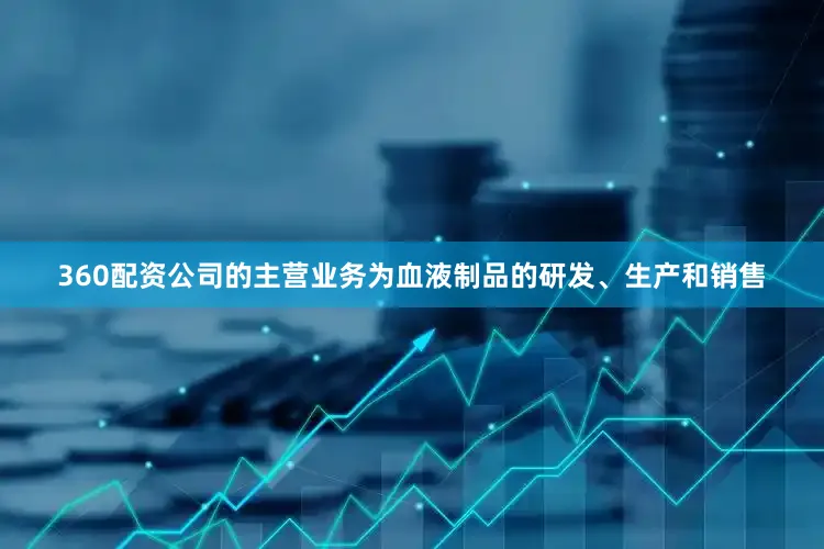 360配资公司的主营业务为血液制品的研发、生产和销售