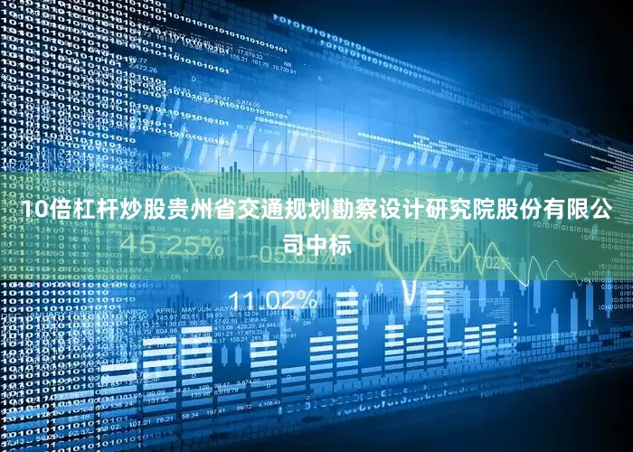 10倍杠杆炒股贵州省交通规划勘察设计研究院股份有限公司中标