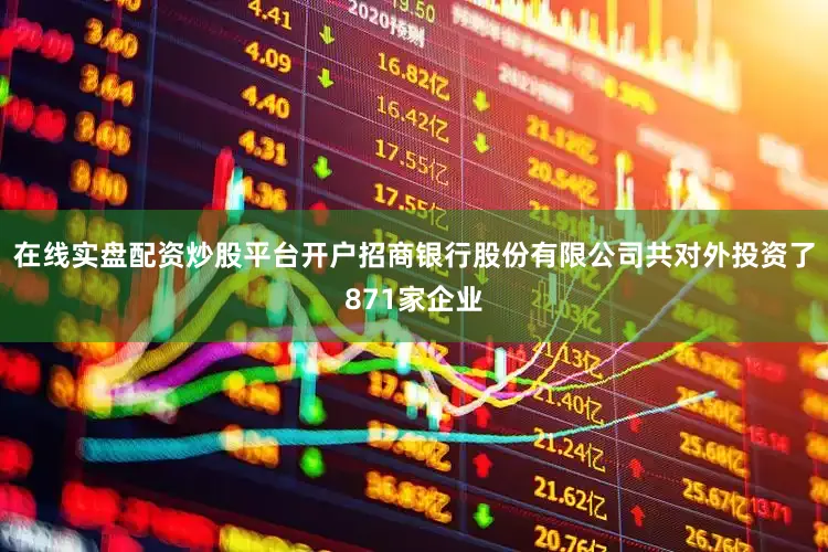 在线实盘配资炒股平台开户招商银行股份有限公司共对外投资了871家企业